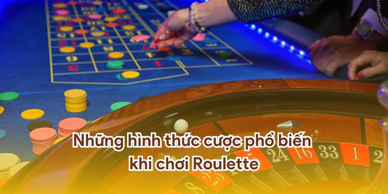 Những hình thức cược phổ biến khi chơi Roulette.