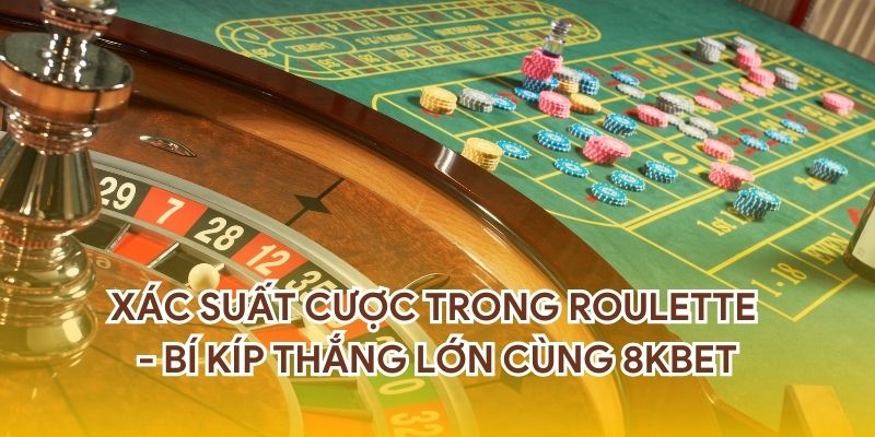 Xác Suất Cược Trong Roulette - Bí Kíp Thắng Lớn Cùng 8KBET