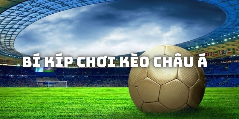 Bí kíp giúp tham gia kèo châu Á đảm bảo ăn tiền nhà cái