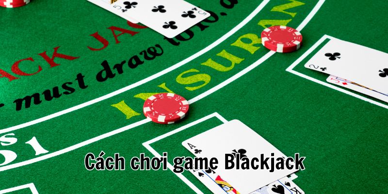 Cách chơi Blackjack anh em bỏ túi ngay